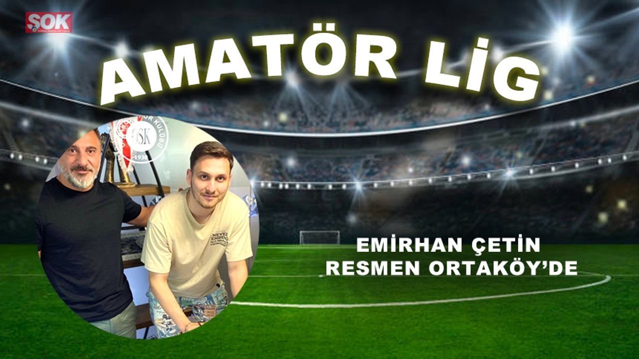 Emirhan Çetin resmen Ortaköy’de