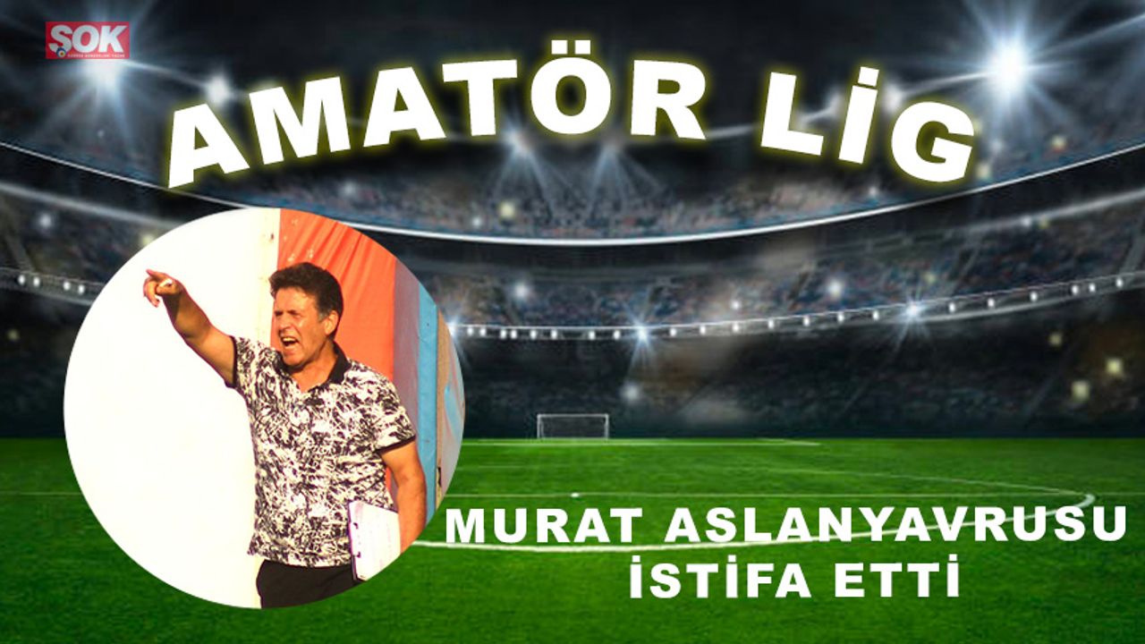 Murat Aslanyavrusu istifa etti