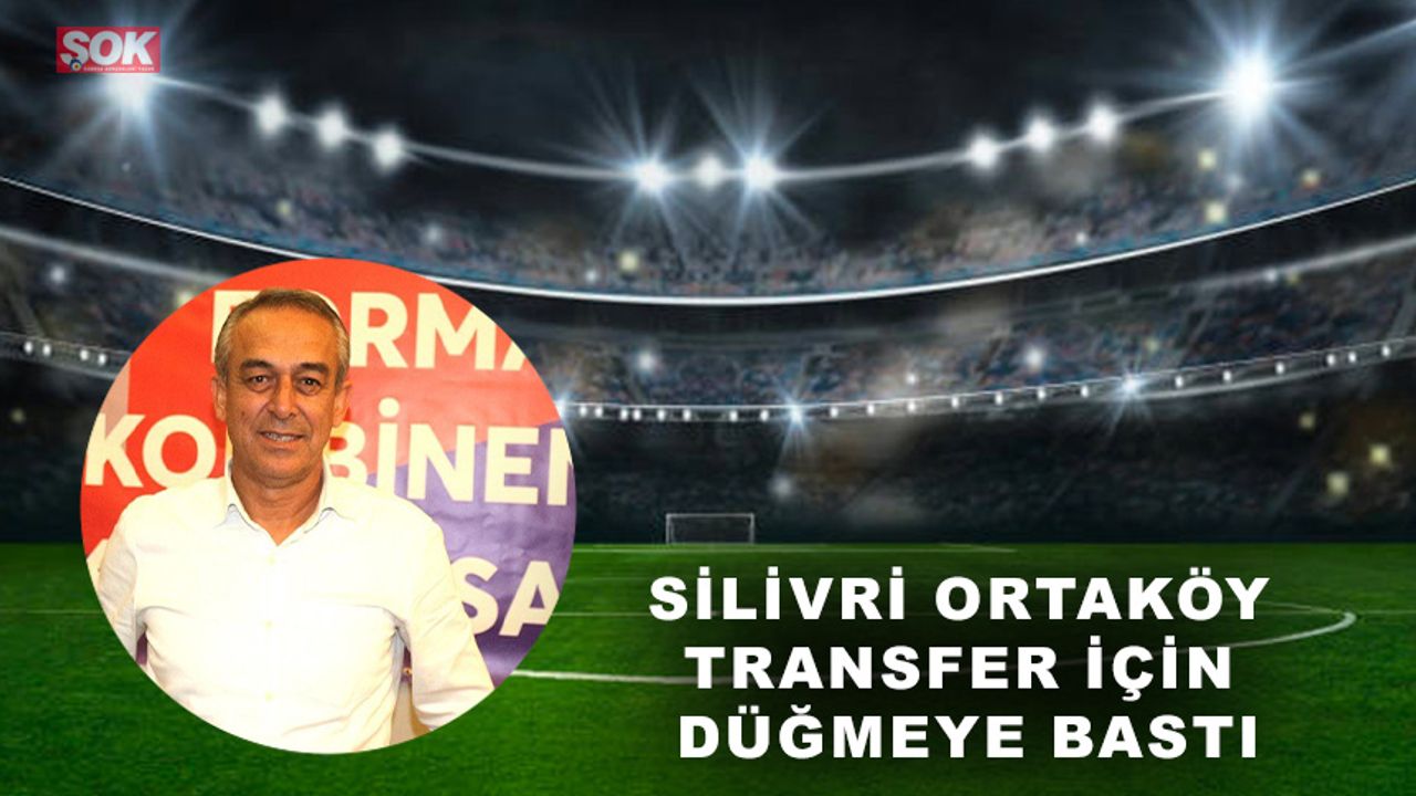 Silivri Ortaköy transfer için düğmeye bastı