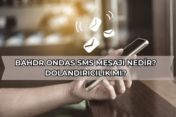 Bahdr Ondas SMS Mesajı Nedir? Dolandırıcılık mı?
