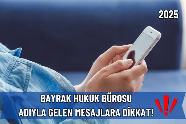 Bayrak Hukuk Bürosu Adıyla Gelen Mesajlara Dikkat! Uzlaştırma ve Ceza Dosyası Dolandırıcılığı