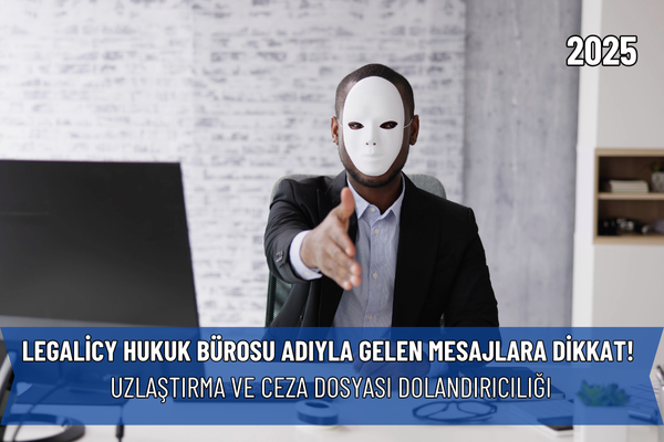 Legalicy Hukuk Bürosu Adıyla Gelen Mesajlara Dikkat! Uzlaştırma ve Ceza Dosyası Dolandırıcılığı